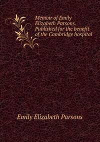Memoir of Emily Elizabeth Parsons. Published for the benefit of the Cambridge hospital