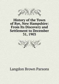 History of the Town of Rye, New Hampshire: From Its Discovery and Settlement to December 31, 1903