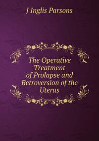 The Operative Treatment of Prolapse and Retroversion of the Uterus