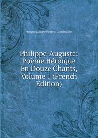 Philippe-Auguste: Poeme Heroique En Douze Chants, Volume 1 (French Edition)