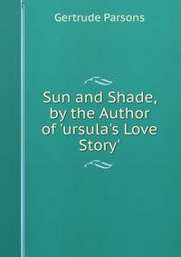 Sun and Shade, by the Author of 'ursula's Love Story'.