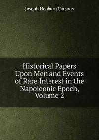 Historical Papers Upon Men and Events of Rare Interest in the Napoleonic Epoch, Volume 2