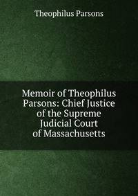 Memoir of Theophilus Parsons: Chief Justice of the Supreme Judicial Court of Massachusetts