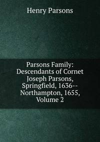 Parsons Family: Descendants of Cornet Joseph Parsons, Springfield, 1636--Northampton, 1655, Volume 2