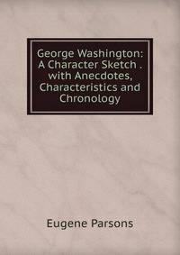 George Washington: A Character Sketch . with Anecdotes, Characteristics and Chronology