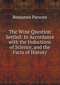 The Wine Question Settled: In Accordance with the Inductions of Science, and the Facts of History
