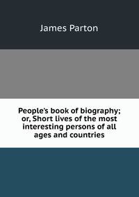 People's book of biography; or, Short lives of the most interesting persons of all ages and countries