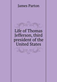 Life of Thomas Jefferson, third president of the United States