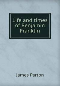 Life and times of Benjamin Franklin