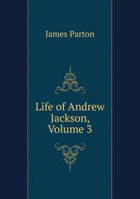 Life of Andrew Jackson, Volume 3