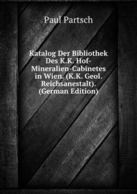 Katalog Der Bibliothek Des K.K. Hof-Mineralien-Cabinetes in Wien. (K.K. Geol. Reichsanestalt). (German Edition)