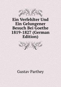 Ein Verfehlter Und Ein Gelungener Besuch Bei Goethe 1819-1827 (German Edition)