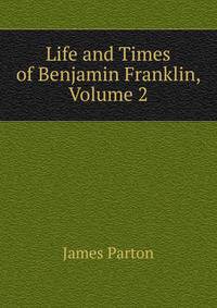 Life and Times of Benjamin Franklin, Volume 2