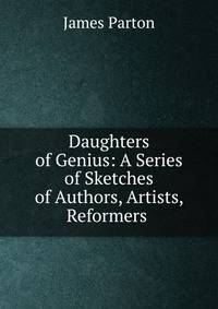 Daughters of Genius: A Series of Sketches of Authors, Artists, Reformers .