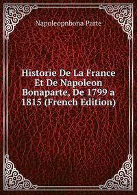Historie De La France Et De Napoleon Bonaparte, De 1799 a 1815 (French Edition)
