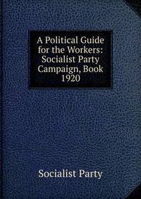 A Political Guide for the Workers: Socialist Party Campaign, Book 1920