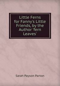 Little Ferns for Fanny's Little Friends, by the Author 'fern Leaves'.