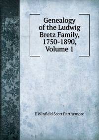 Genealogy of the Ludwig Bretz Family, 1750-1890, Volume 1