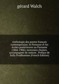 Anthologie des poetes francais contemporains; le Parnasse et les ecoles posterieures au Parnasse (1866-1906); morceaux choises, accompagnes de notices . Preface de Sully Prudhomme (French Edition)
