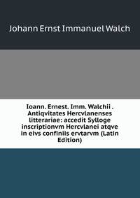 Ioann. Ernest. Imm. Walchii . Antiqvitates Hercvlanenses litterariae: accedit Sylloge inscriptionvm Hercvlanei atqve in eivs confiniis ervtarvm (Latin Edition)
