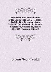 Deutsche Acta Eruditorum: Oder Geschichte Der Gelehrten, Welche Den Gegenwartigen Zustand Der Literatur in Europa Begreiffen, Volume 18, issues 205-216 (German Edition)