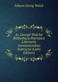 Io. Georgii Walchii Bibliotheca Patristica Litterariis Annotationibus Instructa (Latin Edition)