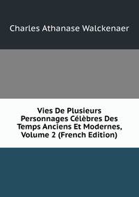Vies De Plusieurs Personnages Celebres Des Temps Anciens Et Modernes, Volume 2 (French Edition)