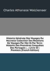 Histoire Generale Des Voyages Ou Nouvelle Collection Des Relations De Voyages Par Mer Et Par Terre: Histoire Des Premieres Conquetes Des Portugais ; . ; Livre III : Premiers (French Edition)