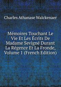 Memoires Touchant Le Vie Et Les Ecrits De Madame Sevigne Durant La Regence Et La Fronde, Volume 1 (French Edition)