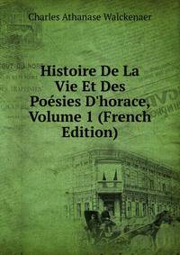 Histoire De La Vie Et Des Po?sies D'horace, Volume 1 (French Edition)