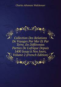 Collection Des Relations De Voyages Par Mer Et Par Terre, En Diff?rentes Parties De L'afrique Depuis 1400 Jusqu'? Nos Jours, Volume 2 (French Edition)