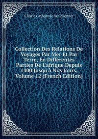 Collection Des Relations De Voyages Par Mer Et Par Terre, En Diff?rentes Parties De L'afrique Depuis 1400 Jusqu'? Nos Jours, Volume 12 (French Edition)
