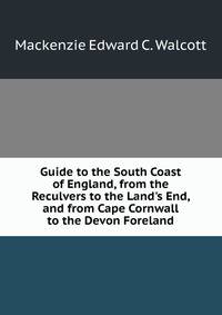 Guide to the South Coast of England, from the Reculvers to the Land's End, and from Cape Cornwall to the Devon Foreland