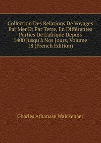 Collection Des Relations De Voyages Par Mer Et Par Terre, En Diff?rentes Parties De L'afrique Depuis 1400 Jusqu'? Nos Jours, Volume 18 (French Edition)