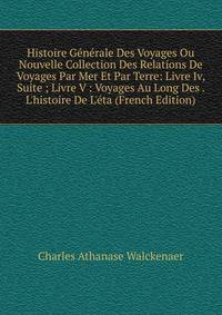 Histoire G?n?rale Des Voyages Ou Nouvelle Collection Des Relations De Voyages Par Mer Et Par Terre: Livre Iv, Suite ; Livre V : Voyages Au Long Des . L'histoire De L'?ta (French Edition)