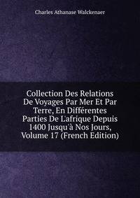 Collection Des Relations De Voyages Par Mer Et Par Terre, En Diff?rentes Parties De L'afrique Depuis 1400 Jusqu'? Nos Jours, Volume 17 (French Edition)