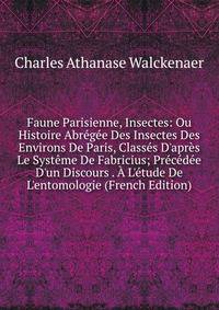 Faune Parisienne, Insectes: Ou Histoire Abr?g?e Des Insectes Des Environs De Paris, Class?s D'apr?s Le Syst?me De Fabricius; Pr?c?d?e D'un Discours . ? L'?tude De L'entomologie (French Edition)