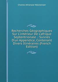Recherches G?ographiques Sur L'int?rieur De L'afrique Septentrionale .: Suivies D'un Appendice, Contenant Divers Itin?raires (French Edition)