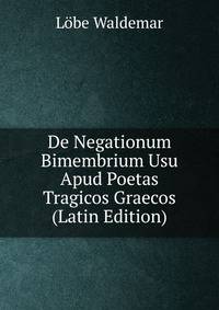 De Negationum Bimembrium Usu Apud Poetas Tragicos Graecos (Latin Edition)