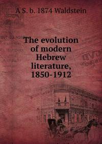 The evolution of modern Hebrew literature, 1850-1912