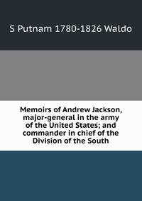 Memoirs of Andrew Jackson, major-general in the army of the United States; and commander in chief of the Division of the South