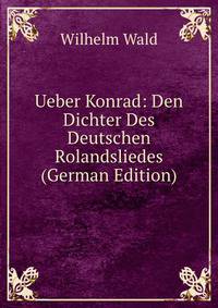 Ueber Konrad: Den Dichter Des Deutschen Rolandsliedes (German Edition)