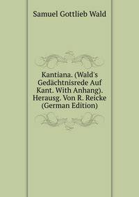 Kantiana. (Wald's Ged?chtnisrede Auf Kant. With Anhang). Herausg. Von R. Reicke (German Edition)