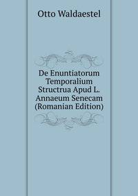De Enuntiatorum Temporalium Structrua Apud L.Annaeum Senecam (Romanian Edition)