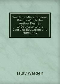 Walden's Miscellaneous Poems Which the Author Desires to Dedicate to the Cause of Education and Humanity