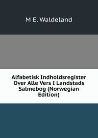 Alfabetisk Indholdsregister Over Alle Vers I Landstads Salmebog (Norwegian Edition)