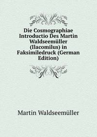 Die Cosmographiae Introductio Des Martin Waldseem?ller (Ilacomilus) in Faksimiledruck (German Edition)