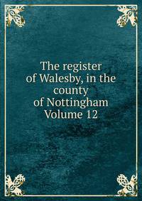 The register of Walesby, in the county of Nottingham Volume 12
