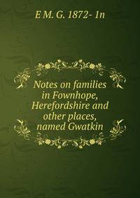 Notes on families in Fownhope, Herefordshire and other places, named Gwatkin