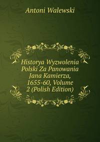 Historya Wyzwolenia Polski Za Panowania Jana Kamierza, 1655-60, Volume 2 (Polish Edition)